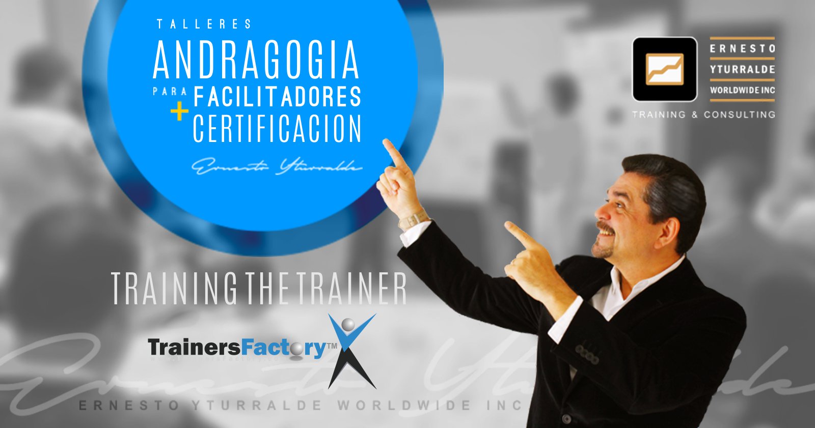 TOT | Training Of Trainers / Formación de Formadores, talleres de Andragogia para desarrollar habilidades y competencias a Facilitadores, Consultores y Docentes | Ernesto Yturralde Worldwide Inc. Training & Consulting